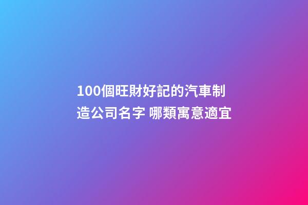100個旺財好記的汽車制造公司名字 哪類寓意適宜